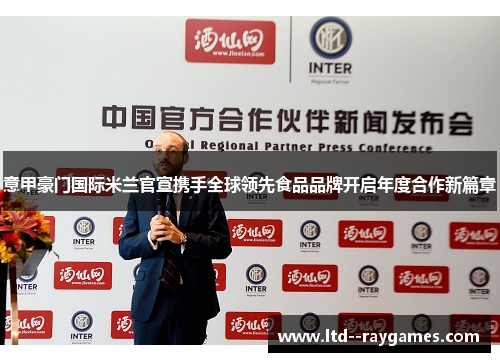 意甲豪门国际米兰官宣携手全球领先食品品牌开启年度合作新篇章 意甲豪门国际米兰官宣携手全球领先食品品牌开启年度合作新篇章