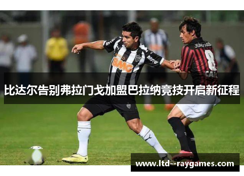 比达尔告别弗拉门戈加盟巴拉纳竞技开启新征程 比达尔告别弗拉门戈加盟巴拉纳竞技开启新征程