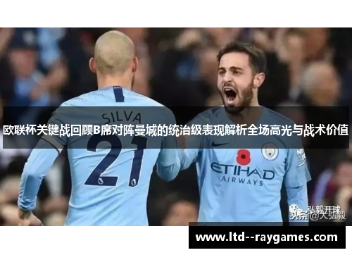 欧联杯关键战回顾B席对阵曼城的统治级表现解析全场高光与战术价值 欧联杯关键战回顾B席对阵曼城的统治级表现解析全场高光与战术价值