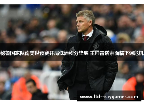 秘鲁国家队南美世预赛开局低迷积分垫底 主帅雷诺索面临下课危机