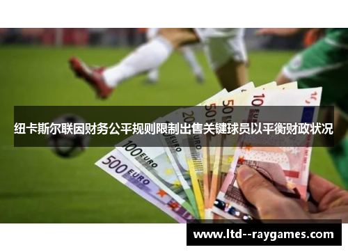 纽卡斯尔联因财务公平规则限制出售关键球员以平衡财政状况