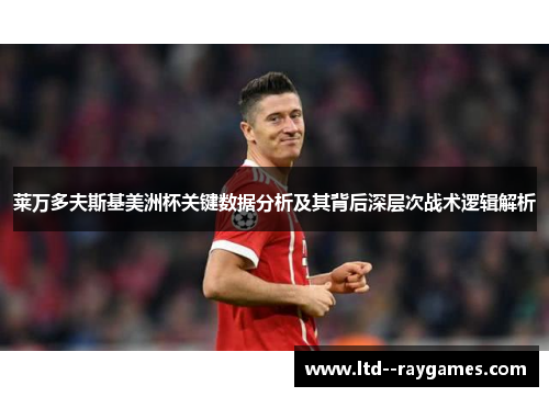 莱万多夫斯基美洲杯关键数据分析及其背后深层次战术逻辑解析