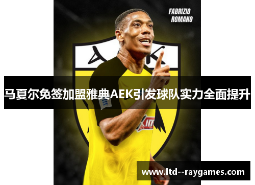 马夏尔免签加盟雅典AEK引发球队实力全面提升 马夏尔免签加盟雅典AEK引发球队实力全面提升