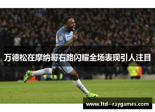 万德松在摩纳哥右路闪耀全场表现引人注目 万德松在摩纳哥右路闪耀全场表现引人注目