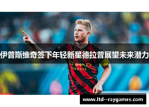 伊普斯维奇签下年轻新星德拉普展望未来潜力 伊普斯维奇签下年轻新星德拉普展望未来潜力
